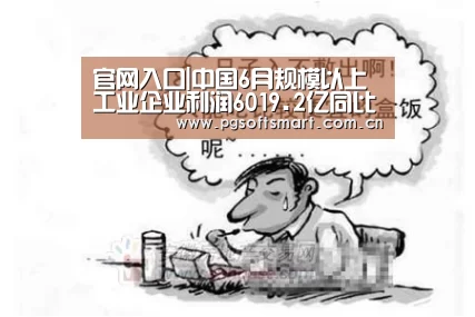 官网入口|中国6月规模以上工业企业利润6019.2亿同比下降3.1%(图1) 官网入口